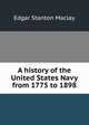 A history of the United States Navy from 1775 to 1898, Maclay, Edgar Stanton, 1863-1919 