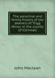 The parochial and family history of the deanery of Trigg Minor, in the county of Cornwall, John Maclean 