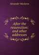After the resurection: and other addresses, Alexander Maclaren 