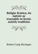 Religio Scotica, its nature as traceable in Scotic saintly tradition, Robert Craig Maclagan 