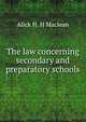 The law concerning secondary and preparatory schools, Alick H. H Maclean 