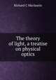 The theory of light, a treatise on physical optics, Richard C Maclaurin 