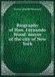 Biography of Hon. Fernando Wood mayor of the city of New York, Xavier Donald MacLeod 