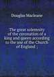 The great solemnity of the coronation of a king and queen according to the use of the Church of England ;, Douglas Macleane 