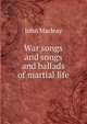 War songs and songs and ballads of martial life, John Macleay 