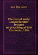 The cure of souls: Lyman Beecher lectures on preaching at Yale University, 1896, Maclaren Ian 