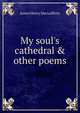 My soul's cathedral & other poems, James Henry MacLafferty 