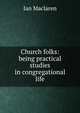 Church folks: being practical studies in congregational life, Maclaren Ian 