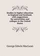 Studies in higher education in England and Scotland, with suggestions for universities and colleges in the United States, George Edwin MacLean 