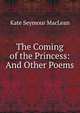 The Coming of the Princess: And Other Poems, Kate Seymour Maclean 