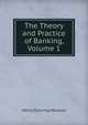 The Theory and Practice of Banking, Volume 1, Henry Dunning Macleod 