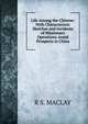 Life Among the Chinese: With Characteristic Sketches and Incidents of Missionary Operations Anmd Prospects in China, R S. MACLAY 