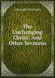The Unchanging Christ: And Other Sermons, Alexander Maclaren 