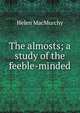 The almosts; a study of the feeble-minded, Helen MacMurchy 