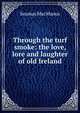 Through the turf smoke: the love, lore and laughter of old Ireland, Seumas MacManus 