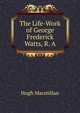 The Life-Work of George Frederick Watts, R. A., Hugh Macmillan 