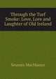 Through the Turf Smoke: Love, Lore and Laughter of Old Ireland, Seumas MacManus 