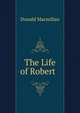 The Life of Robert ., Donald Macmillan 