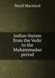 Indian theism from the Vedic to the Muhammadan period, Nicol Macnicol 