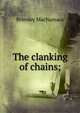 The clanking of chains;, Brinsley MacNamara 