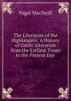 The Literature of the Highlanders: A History of Gaelic Literature from the Earliest Times to the Present Day, Nigel MacNeill 