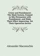 Crime and Punishment: The Mark System, Framed to Mix Persuasion with Punishment, and Make Their Effect Improving, Yet Their Operation Severe, Alexander Maconochie 