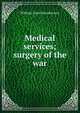 Medical services; surgery of the war, William Grant Macpherson 
