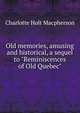 Old memories, amusing and historical, a sequel to "Reminiscences of Old Quebec", Charlotte Holt Macpherson 