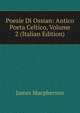 Poesie Di Ossian: Antico Poeta Celtico, Volume 2 (Italian Edition), Macpherson, James 