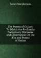 The Poems of Ossian: To Which Are Prefixed a Preliminary Discourse and Dissertation On the ?ra and Poems of Ossian, Macpherson, James 