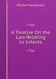 A Treatise On the Law Relating to Infants, William Macpherson 