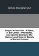 Fingal: A Fine-Eirin : A Poem, in Six Cantos : With Notes, Intended to Delineate the Manners and State of Society of Ancient Ireland, Macpherson, James 