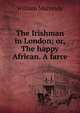 The Irishman in London; or, The happy African. A farce, William Macready 