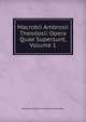 Macrobii Ambrosii Theodosii Opera Quae Supersunt, Volume 1, Ambrosius Aurelius Theodosius Macrobius 