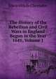 The History of the Rebellion and Civil Wars in England Begun in the Year 1641, Volume 1, Clarendon, Edward Hyde Earl of 