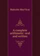 A complete arithmetic: oral and written, Malcolm MacVicar 