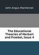 The Educational Theories of Herbart and Froebel, Issue 4, John Angus MacVannel 