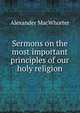 Sermons on the most important principles of our holy religion, Alexander Macwhorter 