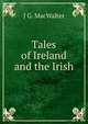 Tales of Ireland and the Irish, J G. MacWalter 