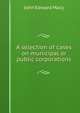 A selection of cases on municipal or public corporations, John Edward Macy 