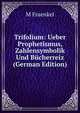 Trifolium: Ueber Prophetismus, Zahlensymbolik Und Bucherreiz (German Edition), M Fraenkel 