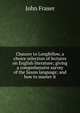 Chaucer to Longfellow, a choice selection of lectures on English literature; giving a comprehensive survey of the Saxon language; and how to master it, John Fraser 