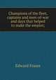 Champions of the fleet, captains and men-of-war and days that helped to make the empire;, Edward Fraser 