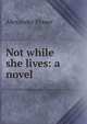 Not while she lives: a novel, Alexander Fraser 