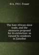 The East African slave trade, and the measures proposed for its extinction: as viewed by residents in Zanzibar, H A. 1911- Fraser 