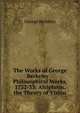 The Works of George Berkeley .: Philosophical Works, 1732-33: Alciphron. the Theory of Vision, George Berkeley 