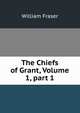 The Chiefs of Grant, Volume 1, part 1, William Fraser 