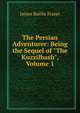 The Persian Adventurer: Being the Sequel of "The Kuzzilbash", Volume 1, James Baillie Fraser 