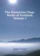 The Humorous Chap-Books of Scotland, Volume 1, John Fraser 