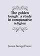 The golden bough: a study in comparative religion, Frazer, James George, Sir, 1854-1941 